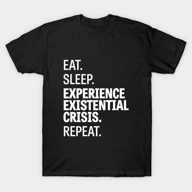 Eat. Sleep. Experience Existential Crisis. Repeat. T-Shirt by Wiwy_design